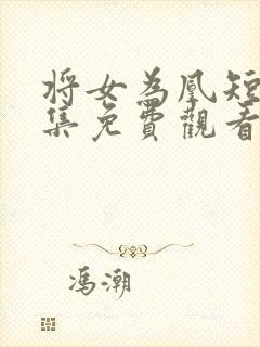 将女为凰短剧全集免费观看完整版