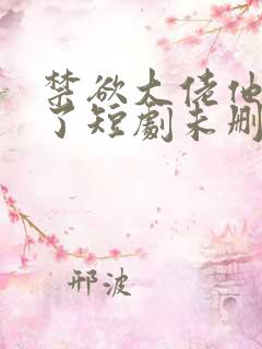 禁欲大佬他沦陷了短剧未删减