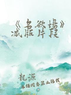 《名欲场》未删减版片段