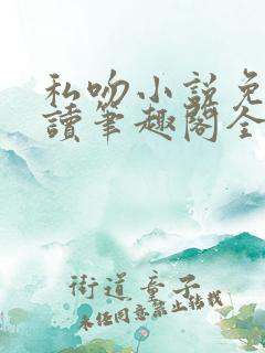 私吻小说免费阅读笔趣阁全文