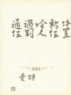 通过啥软件能定位别人位置