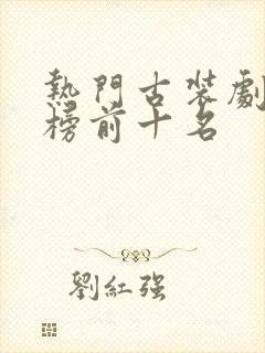 热门古装剧排行榜前十名