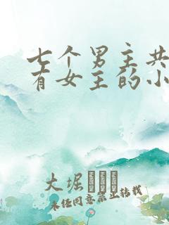 七个男主共同拥有女主的小说