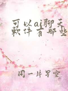 可以ai聊天的软件有哪些