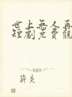 世上无人再爱我短剧免费观看全集