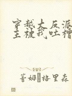 穿越大反派,女主被我吐槽变坏在线