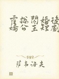 霍总闪婚后变娇娇公主短剧免费观看