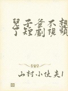 儿子爸不想努力了短剧视频