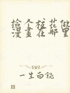 捡个校花做老婆漫画在哪里看