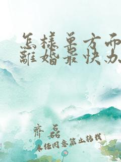 怎样单方面申请离婚最快办理