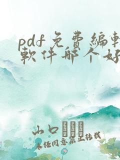 pdf免费编辑软件哪个好用点