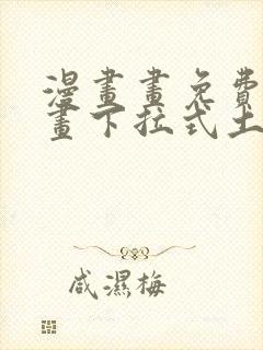 漫画画免费读漫画下拉式土豪漫画韩漫