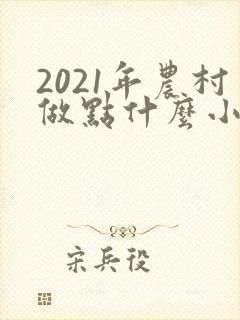 2021年农村做点什么小本生意赚钱
