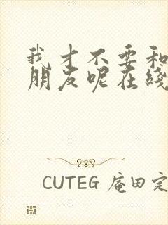 我才不要和你做朋友呢在线观看完整版