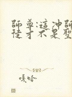 师尊:这冲师逆徒才不是圣子