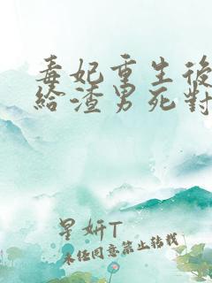 毒妃重生后,嫁给渣男死对头小说