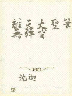 离天大圣笔趣阁无弹窗