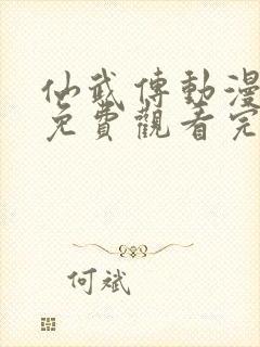 仙武传动漫全集免费观看完整版高清