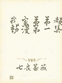 我家弟弟超棒的动漫第一集免费观看全集