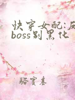 快穿女配:反派boss别黑化