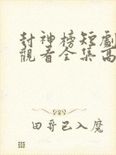 封神榜短剧免费观看全集高清