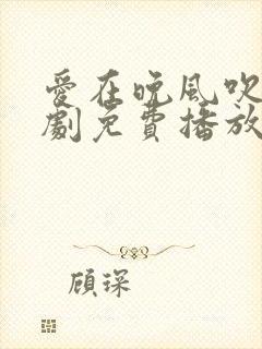 爱在晚风吹时短剧免费播放全集