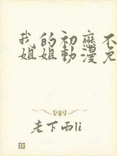 我的初恋不能是姐姐动漫免费观看