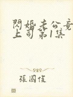 闪婚老公竟是我上司第1集