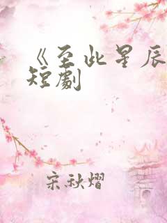 《至此星辰远》短剧