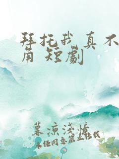 拜托我真不是主角 短剧