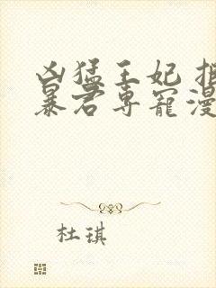 凶猛王妃 拒绝暴君专宠漫画免费