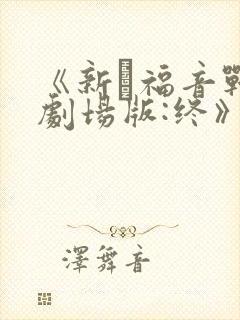 《新·福音战士剧场版:终》