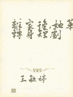 离家后,她华丽转身短剧