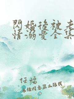 闪婚后被老公深情溺爱全集在线观看