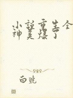 小说重生全能女神美爆了