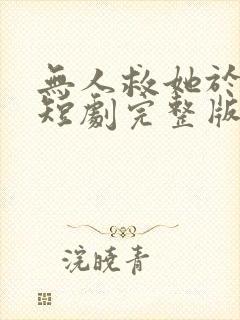 无人救她于暗夜短剧完整版