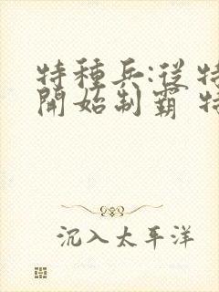 特种兵:从特一开始制霸 特战之王