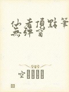 仙者顶点笔趣阁无弹窗