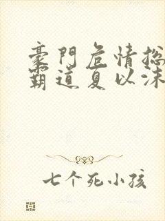 豪门危情总裁太霸道夏以沫