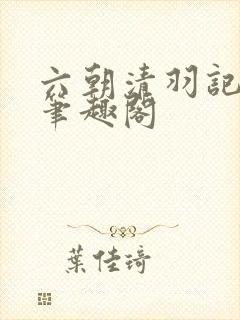 六朝清羽记全本笔趣阁