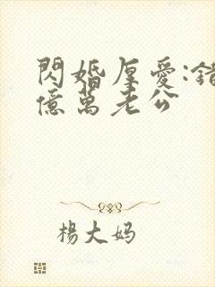 闪婚厚爱:错嫁亿万老公