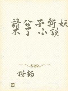 请公子斩妖 裴不了 小说
