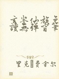 玄鉴仙族免费阅读无弹窗笔趣阁