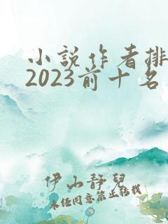 小说作者排行榜2023前十名