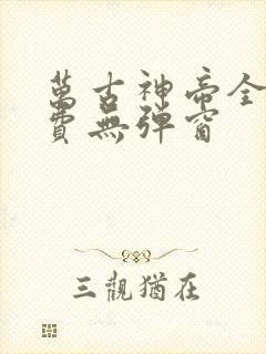 万古神帝全文免费无弹窗