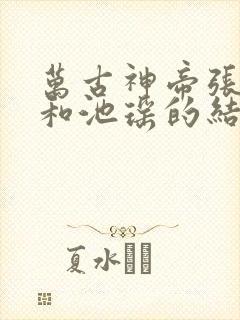 万古神帝张若尘和池瑶的结局