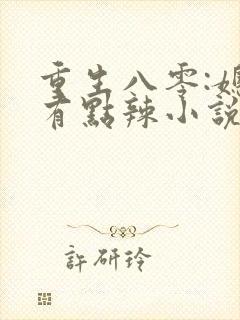 重生八零:媳妇有点辣小说免费阅读全部章节