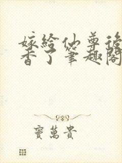 嫁给仙尊后我真香了笔趣阁