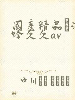 国产精品髙潮呻吟久久av