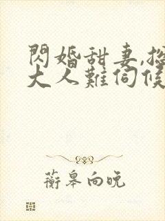 闪婚甜妻,总裁大人难伺候